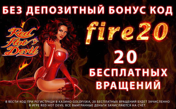 Подарок от сайта fire-casino.com .  без депозитный бонус код fire20 на слоте RED HOT DEVIL 20 бесплатных вращений,  при регистрации в казино GoldFiska  Все выигранные деньги в ходе бесплатных вращений зачисляются Вам на счёт