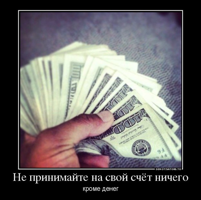 Насчет ничего. Деньги это Свобода. Не принимай на свой счет ничего кроме денег. Ничего кроме денег. Кроме денег.